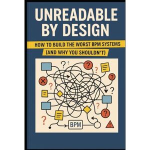 Perez, J. Unreadable by Design: How to Build the Worst BPM Systems (And Why You Shouldn’t) (The Art of Unreliable Code) Perez, J. Unreadable by Design: How to Build the Worst BPM Systems (And Why You Shouldn’t) (The Art of Unreliable Code)