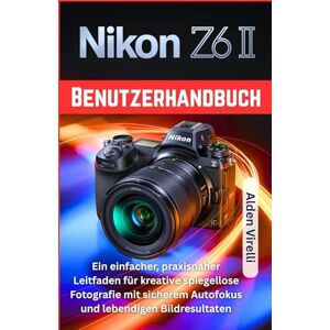 Virelli, Alden Nikon Z6 II Benutzerhandbuch: Ein einfacher, praxisnaher Leitfaden für kreative spiegellose Fotografie mit sicherem Autofokus und lebendigen Bildresultaten (GERMAN-CAMERA GUIDES) Virelli, Alden Nikon Z6 II Benutzerhandbuch: Ein einfacher, praxisnaher Leitfaden für kreative spiegellose Fotografie mit sicherem Autofokus und lebendigen Bildresultaten (GERMAN-CAMERA GUIDES)