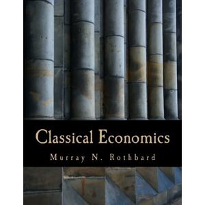 Rothbard, Murray N. Classical Economics (Large Print Edition): An Austrian Perspective on the History of Economic Thought, Volume 2 Rothbard, Murray N. Classical Economics (Large Print Edition): An Austrian Perspective on the History of Economic Thought, Volume 2
