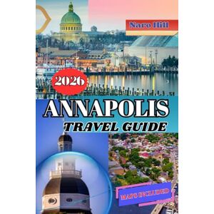 Hill, Naro ANNAPOLIS TRAVEL GUIDE 2026: Your Complete Annapolis Travel Guide 2026: Where Colonial Charm Meets Coastal Adventure Hill, Naro ANNAPOLIS TRAVEL GUIDE 2026: Your Complete Annapolis Travel Guide 2026: Where Colonial Charm Meets Coastal Adventure