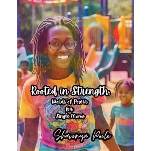 Poole, Shavonya Rooted in Strength: Words of Power for Single Moms Poole, Shavonya Rooted in Strength: Words of Power for Single Moms