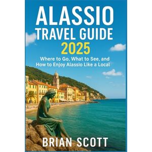 Scott ALASSIO TRAVEL GUIDE 2025: Where to Go, What to See, and How to Enjoy Alassio Like a Local Scott ALASSIO TRAVEL GUIDE 2025: Where to Go, What to See, and How to Enjoy Alassio Like a Local