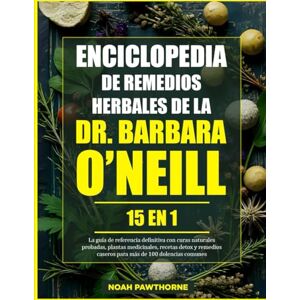 PAWTHORNE, NOAH ENCICLOPEDIA DE REMEDIOS HERBALES DE LA DR. BARBARA O’NEILL – 15 EN 1: La guía de referencia definitiva con curas naturales probadas, plantas ... caseros para más de 100 dolencias communes PAWTHORNE, NOAH ENCICLOPEDIA DE REMEDIOS HERBALES DE LA DR. BARBARA O’NEILL – 15 EN 1: La guía de referencia definitiva con curas naturales probadas, plantas ... caseros para más de 100 dolencias communes