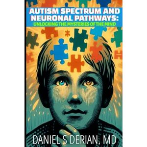 Derian MD, Daniel S Autism Spectrum and Neuronal Pathways: Unlocking the Mysteries of the Mind Derian MD, Daniel S Autism Spectrum and Neuronal Pathways: Unlocking the Mysteries of the Mind