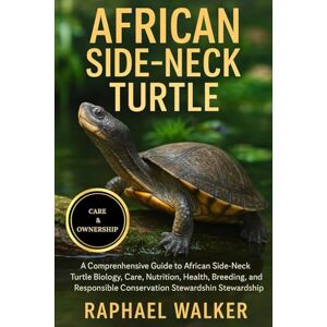 WALKER, RAPHAEL AFRICAN SIDE-NECK TURTLE: A Comprehensive Guide to African Side-Neck Turtle Biology, Care, Nutrition, Health, Breeding, Enrichment, and Responsible Conservation Stewardship WALKER, RAPHAEL AFRICAN SIDE-NECK TURTLE: A Comprehensive Guide to African Side-Neck Turtle Biology, Care, Nutrition, Health, Breeding, Enrichment, and Responsible Conservation Stewardship