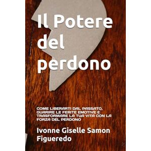 Samon Figueredo, Ivonne Giselle Il Potere del perdono: COME LIBERARTI DAL PASSATO, GUARIRE LE FERITE EMOTIVE E TRASFORMARE LA TUA VITA CON LA FORZA DEL PERDONO Samon Figueredo, Ivonne Giselle Il Potere del perdono: COME LIBERARTI DAL PASSATO, GUARIRE LE FERITE EMOTIVE E TRASFORMARE LA TUA VITA CON LA FORZA DEL PERDONO