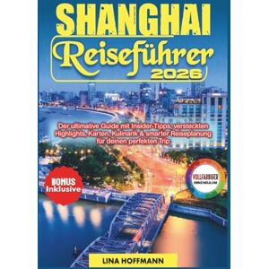 Hoffmann, Lina SHANGHAI REISEFÜHRER 2026: Der ultimative Guide mit Insider-Tipps, versteckten Highlights, Karten, Kulinarik & smarter Reiseplanung für deinen perfekten Trip Hoffmann, Lina SHANGHAI REISEFÜHRER 2026: Der ultimative Guide mit Insider-Tipps, versteckten Highlights, Karten, Kulinarik & smarter Reiseplanung für deinen perfekten Trip