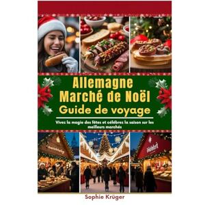 Krüger, Sophie Allemagne Marché de Noël Guide de voyage: Vivez la magie des fêtes et célébrez la saison sur les meilleurs marchés Krüger, Sophie Allemagne Marché de Noël Guide de voyage: Vivez la magie des fêtes et célébrez la saison sur les meilleurs marchés