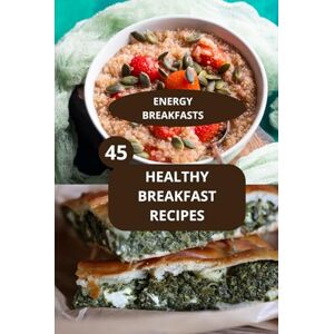 AHOLOUKPE, Herve 45 HEALTHY BREAKFAST RECIPES: ENERGY BREAKFASTS Quick breakfast recipes -Nutritious morning meals AHOLOUKPE, Herve 45 HEALTHY BREAKFAST RECIPES: ENERGY BREAKFASTS Quick breakfast recipes -Nutritious morning meals