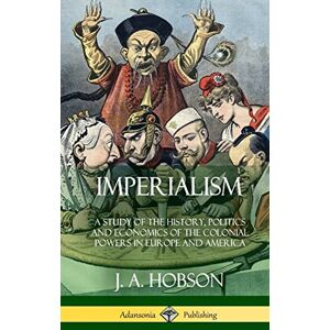 Hobson, J A Imperialism: A Study of the History, Politics and Economics of the Colonial Powers in Europe and America (Hardcover) Hobson, J A Imperialism: A Study of the History, Politics and Economics of the Colonial Powers in Europe and America (Hardcover)