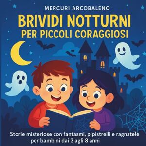 Arcobaleno, Mercuri Brividi Notturni per Piccoli Coraggiosi: Storie misteriose con fantasmi, pipistrelli e ragnatele per bambini dai 3 agli 8 anni Arcobaleno, Mercuri Brividi Notturni per Piccoli Coraggiosi: Storie misteriose con fantasmi, pipistrelli e ragnatele per bambini dai 3 agli 8 anni
