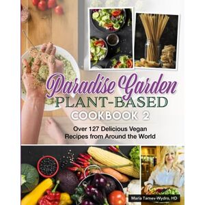 Tarnev-Wydro HD, Maria Paradise Garden Plant-Based Cookbook 2: Over 127 Delicious Vegan Recipes from Around the World (Paradise Garden Plant Based Cookbooks) Tarnev-Wydro HD, Maria Paradise Garden Plant-Based Cookbook 2: Over 127 Delicious Vegan Recipes from Around the World (Paradise Garden Plant Based Cookbooks)