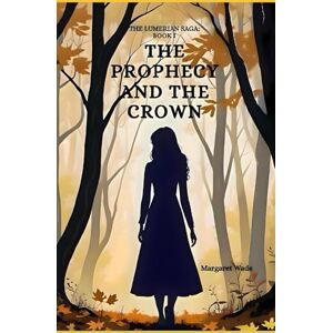 Wade, Margaret The Prophecy and the Crown: The Lumerian Saga Book 1 Wade, Margaret The Prophecy and the Crown: The Lumerian Saga Book 1