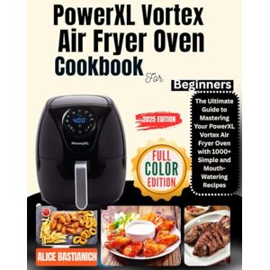 BASTIANICH, ALICE PowerXL Vortex Air Fryer Oven Cookbook for Beginners: The Ultimate Guide to Mastering Your PowerXL Vortex Air Fryer Oven with 1000+Simple and Mouth-Watering Recipes BASTIANICH, ALICE PowerXL Vortex Air Fryer Oven Cookbook for Beginners: The Ultimate Guide to Mastering Your PowerXL Vortex Air Fryer Oven with 1000+Simple and Mouth-Watering Recipes