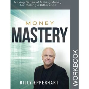 Epperhart, Billy Money Mastery Workbook: Making Sense of Making Money for Making a Difference Epperhart, Billy Money Mastery Workbook: Making Sense of Making Money for Making a Difference
