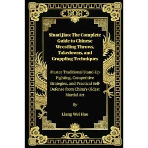 Hao, Liang Wei Shuai Jiao: The Complete Guide to Chinese Wrestling Throws, Takedowns, and Grappling Techniques: Master Traditional Stand-Up Fighting, Competitive ... Self-Defense from China’s Oldest Martial Art Hao, Liang Wei Shuai Jiao: The Complete Guide to Chinese Wrestling Throws, Takedowns, and Grappling Techniques: Master Traditional Stand-Up Fighting, Competitive ... Self-Defense from China’s Oldest Martial Art