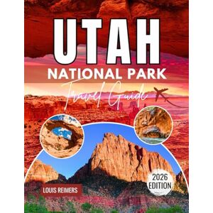 Reimers, Louis UTAH NATIONAL PARK TRAVEL GUIDE 2026: Zion, Bryce Canyon, Arches, Capitol Reef & Canyonlands: Scenic Drives, Hiking Trails, Hidden Spots, Local Dining, and Expert Tips for Every Season Reimers, Louis UTAH NATIONAL PARK TRAVEL GUIDE 2026: Zion, Bryce Canyon, Arches, Capitol Reef & Canyonlands: Scenic Drives, Hiking Trails, Hidden Spots, Local Dining, and Expert Tips for Every Season
