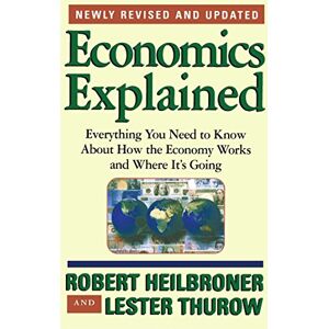 Heilbroner, Robert L. Economics Explained: Everything You Need to Know About How the Economy Works and Where It's Going Heilbroner, Robert L. Economics Explained: Everything You Need to Know About How the Economy Works and Where It's Going