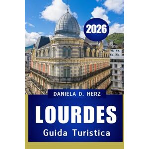 HERZ, DANIELA D. GUIDA TURISTICA DI LOURDES 2026: “FEDE, CULTURA E AVVENTURA NELLA CITTÀ PIÙ ICONICA DEI PIRENEI” HERZ, DANIELA D. GUIDA TURISTICA DI LOURDES 2026: “FEDE, CULTURA E AVVENTURA NELLA CITTÀ PIÙ ICONICA DEI PIRENEI”