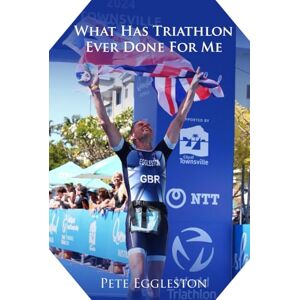 Eggleston, Pete What Has Triathlon Ever Done for Me?: Life Lessons From An Amateur Triathlete Eggleston, Pete What Has Triathlon Ever Done for Me?: Life Lessons From An Amateur Triathlete