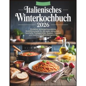 Alpine Italienisches Winterkochbuch 2026: Einfache, anfängerfreundliche Wohlfühlrezepte für die kalte Jahreszeit – herzhafte Pastagerichte, Suppen, Saucen und traditionelle Familiengerichte Alpine Italienisches Winterkochbuch 2026: Einfache, anfängerfreundliche Wohlfühlrezepte für die kalte Jahreszeit – herzhafte Pastagerichte, Suppen, Saucen und traditionelle Familiengerichte