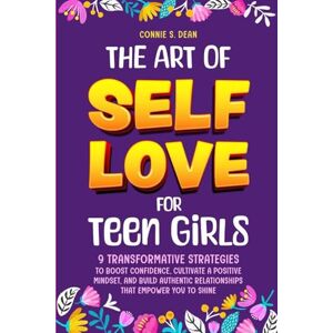 Dean, Connie S The Art of Self Love for Teen Girls: 9 Transformative Strategies to Boost Confidence, Cultivate a Positive Mindset, and Build Authentic Relationships That Empower You To Shine Dean, Connie S The Art of Self Love for Teen Girls: 9 Transformative Strategies to Boost Confidence, Cultivate a Positive Mindset, and Build Authentic Relationships That Empower You To Shine
