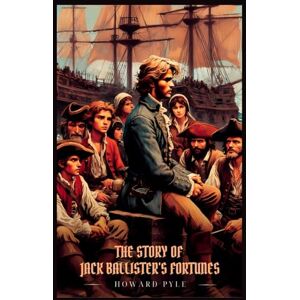 Pyle THE STORY OF JACK BALLISTER'S FORTUNES: Illustrated Edition Pyle THE STORY OF JACK BALLISTER'S FORTUNES: Illustrated Edition