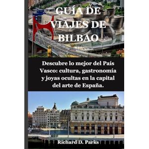 Parks, Richard D. GUÍA DE VIAJES DE BILBAO: Descubre lo mejor del País Vasco: cultura, gastronomía y joyas ocultas en la capital del arte de España. Parks, Richard D. GUÍA DE VIAJES DE BILBAO: Descubre lo mejor del País Vasco: cultura, gastronomía y joyas ocultas en la capital del arte de España.