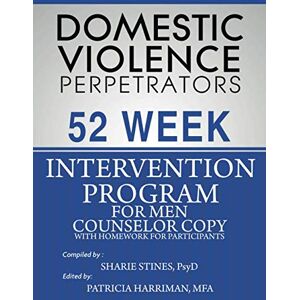 Stines, Dr. Sharie Domestic Violence Perpetrators 52 Week Intervention Program for Men: Counselor Copy with Homework for Participants Stines, Dr. Sharie Domestic Violence Perpetrators 52 Week Intervention Program for Men: Counselor Copy with Homework for Participants