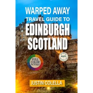 Colella, Justin Warped Away Travel Guide To Edinburgh Scotland: Experience Ancient Wynds, Literary Legends, and Festival Magic Beyond the Royal Mile (Whispers of Europe Travel Guide) Colella, Justin Warped Away Travel Guide To Edinburgh Scotland: Experience Ancient Wynds, Literary Legends, and Festival Magic Beyond the Royal Mile (Whispers of Europe Travel Guide)