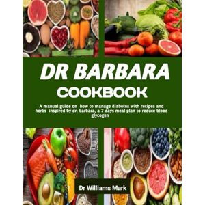 Mark, Dr Williams DR BARBARA COOKBOOK: A manual guide on how to manage diabetes with recipes and herbs inspired by dr.barbara, a 7 days meal plan to reduce blood glycogen Mark, Dr Williams DR BARBARA COOKBOOK: A manual guide on how to manage diabetes with recipes and herbs inspired by dr.barbara, a 7 days meal plan to reduce blood glycogen