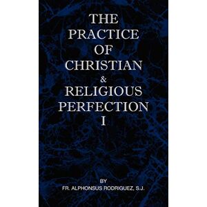 Rodriguez The Practice of Christian and Religious Perfection Vol I Rodriguez The Practice of Christian and Religious Perfection Vol I