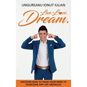 Ungureanu, Ungureanu Ionut Live Love Dream: How to train your mind to overcome any life obstacles Ungureanu, Ungureanu Ionut Live Love Dream: How to train your mind to overcome any life obstacles