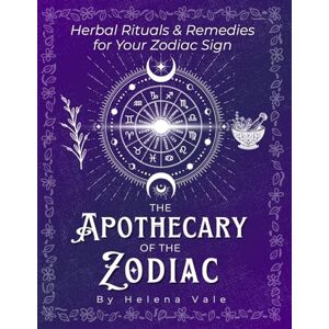 Vale, Helena The Apothecary of the Zodiac: Herbal Rituals & Remedies for Your Zodiac Sign Vale, Helena The Apothecary of the Zodiac: Herbal Rituals & Remedies for Your Zodiac Sign