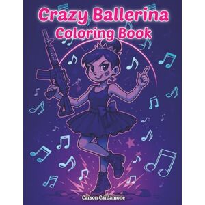 Cardamone, Carson Crazy Ballerina Coloring Book: Exciting World of Ballerinas in Crazy Action Scenes A Coloring Book for Girls Who Love Dance Ballet and a Little Bit of Madness Cardamone, Carson Crazy Ballerina Coloring Book: Exciting World of Ballerinas in Crazy Action Scenes A Coloring Book for Girls Who Love Dance Ballet and a Little Bit of Madness