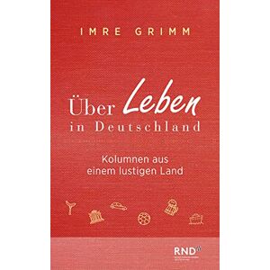 Grimm, Imre Über Leben in Deutschland: Kolumnen aus einem lustigen Land Grimm, Imre Über Leben in Deutschland: Kolumnen aus einem lustigen Land