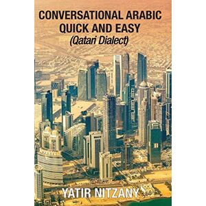 Nitzany, Yatir Conversational Arabic Quick and Easy: Qatari Dialect, Gulf Arabic, Qatari Gulf Dialect, Travel to Doha Qatar Nitzany, Yatir Conversational Arabic Quick and Easy: Qatari Dialect, Gulf Arabic, Qatari Gulf Dialect, Travel to Doha Qatar