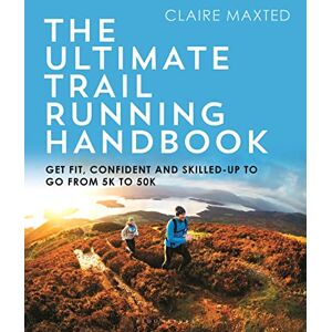 Maxted, Claire The Ultimate Trail Running Handbook: Get fit, confident and skilled-up to go from 5k to 50k Maxted, Claire The Ultimate Trail Running Handbook: Get fit, confident and skilled-up to go from 5k to 50k