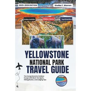Warren, Shelba T. YELLOWSTONE NATIONAL PARK TRAVEL GUIDE: 2025-2026: The Comprehensive Outdoor Escape with Must-See Spots, Hiking Routes, and Lodging Tips Warren, Shelba T. YELLOWSTONE NATIONAL PARK TRAVEL GUIDE: 2025-2026: The Comprehensive Outdoor Escape with Must-See Spots, Hiking Routes, and Lodging Tips