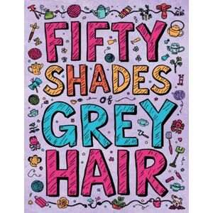 Blake, Sheba Fifty Shades of Grey Hair: The Adult Coloring Book Featuring Grandmas Who Accidentally Ate Too Many Edible Gummy Bears Blake, Sheba Fifty Shades of Grey Hair: The Adult Coloring Book Featuring Grandmas Who Accidentally Ate Too Many Edible Gummy Bears