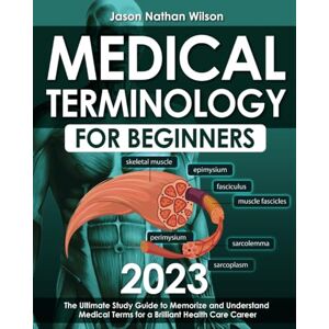 Wilson Medical Terminology for Beginners 2023: The Ultimate Study Guide to Memorize and Understand Medical Terms for a Brilliant Health Care Career Wilson Medical Terminology for Beginners 2023: The Ultimate Study Guide to Memorize and Understand Medical Terms for a Brilliant Health Care Career