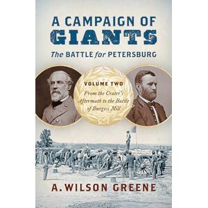 Wilson A Campaign of Giants The Battle for Petersburg: Volume 2: From the Crater's Aftermath to the Battle of Burgess Mill (Civil War America) Wilson A Campaign of Giants The Battle for Petersburg: Volume 2: From the Crater's Aftermath to the Battle of Burgess Mill (Civil War America)