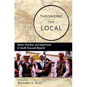 Theorizing the Local: Music, Practice, and Experience in South Asia and Beyond Theorizing the Local: Music, Practice, and Experience in South Asia and Beyond