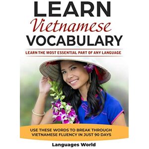 World, Languages Learn Vietnamese: Learn the Most Essential Part of Any Language Use These Words to Break Through Vietnamese Fluency in Just 90 Days (Vocabulary) World, Languages Learn Vietnamese: Learn the Most Essential Part of Any Language Use These Words to Break Through Vietnamese Fluency in Just 90 Days (Vocabulary)