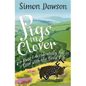 Dawson, Simon Pigs in Clover: Or How I Accidentally Fell in Love with the Good Life Dawson, Simon Pigs in Clover: Or How I Accidentally Fell in Love with the Good Life