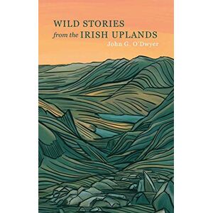 John G. O'Dwyer Wild Stories from the Irish Uplands John G. O'Dwyer Wild Stories from the Irish Uplands