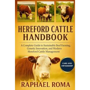 ROMA, RAPHAEL HEREFORD CATTLE HANDBOOK: A Complete Guide to Sustainable Beef Farming, Genetic Innovation, and Modern Hereford Cattle Management ROMA, RAPHAEL HEREFORD CATTLE HANDBOOK: A Complete Guide to Sustainable Beef Farming, Genetic Innovation, and Modern Hereford Cattle Management