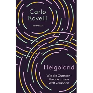Rovelli, Carlo Helgoland: Wie die Quantentheorie unsere Welt verändert Rovelli, Carlo Helgoland: Wie die Quantentheorie unsere Welt verändert