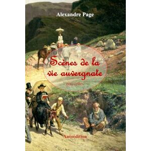 Page, Alexandre Scènes de la vie auvergnate: Recueil de nouvelles curieuses et pittoresques Page, Alexandre Scènes de la vie auvergnate: Recueil de nouvelles curieuses et pittoresques