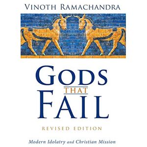 Ramachandra, Vinoth Gods That Fail, Revised Edition: Modern Idolatry and Christian Mission Ramachandra, Vinoth Gods That Fail, Revised Edition: Modern Idolatry and Christian Mission